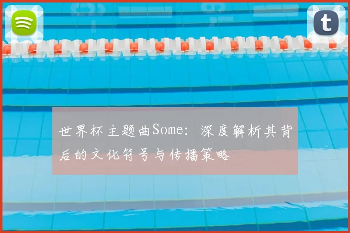 世界杯主题曲Some:深度解析其背后的文化符号与传播策略