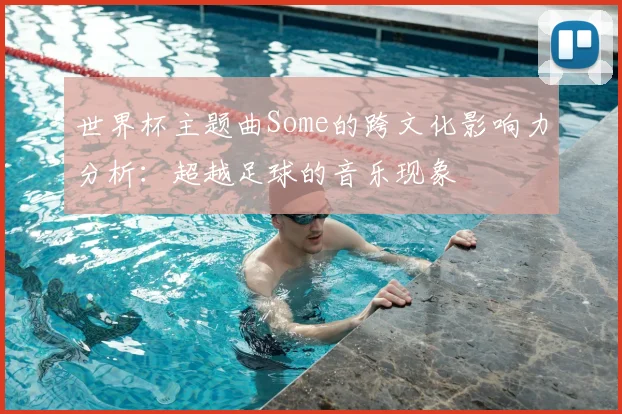 世界杯主题曲Some的跨文化影响力分析:超越足球的音乐现象