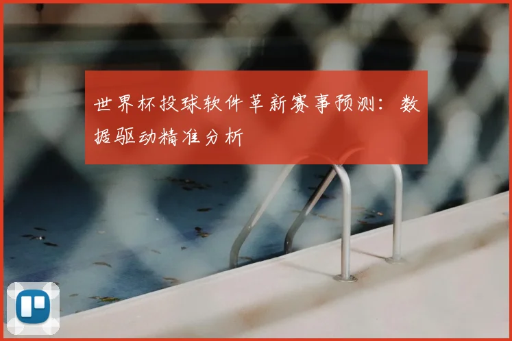 世界杯投球软件革新赛事预测：数据驱动精准分析