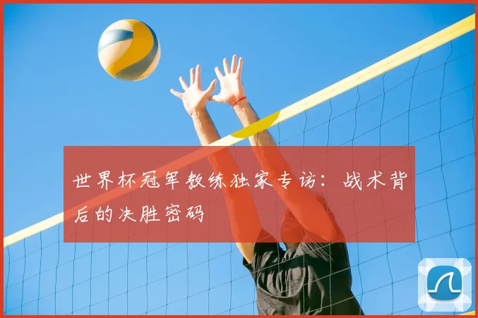 世界杯冠军教练独家专访：战术背后的决胜密码