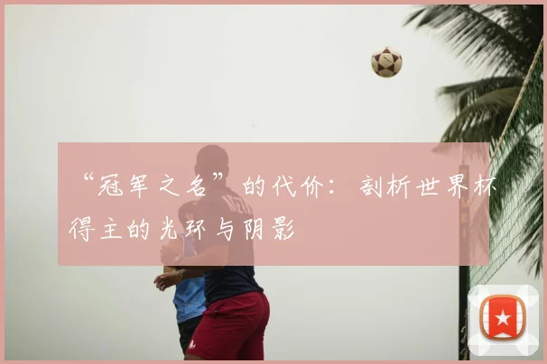“冠军之名”的代价:剖析世界杯得主的光环与阴影