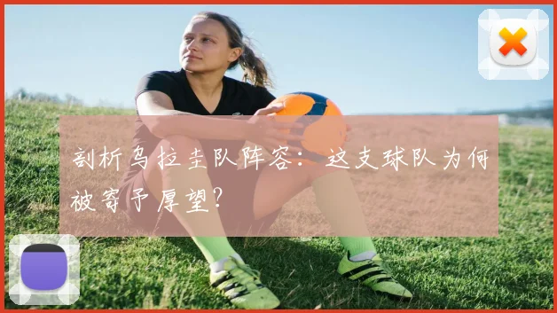 剖析乌拉圭队阵容:这支球队为何被寄予厚望?