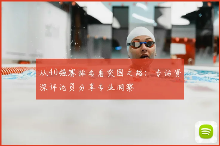 从40强赛排名看突围之路:专访资深评论员分享专业洞察