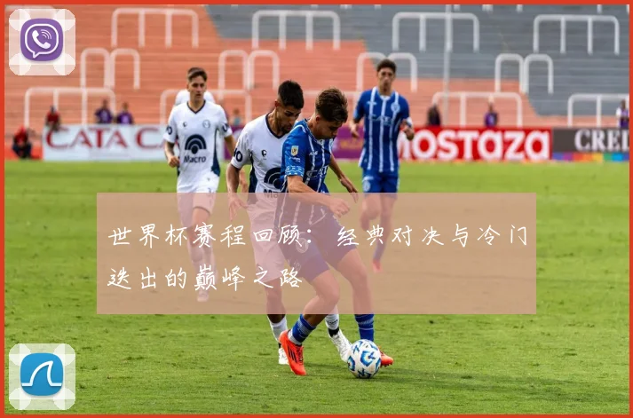 世界杯赛程回顾：经典对决与冷门迭出的巅峰之路
