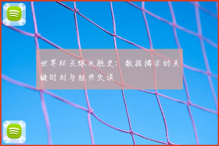 世界杯点球决胜史:数据揭示的关键时刻与经典失误