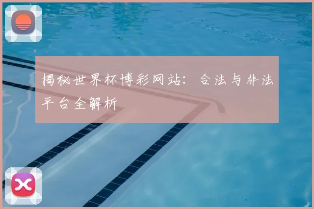 揭秘世界杯博彩网站：合法与非法平台全解析