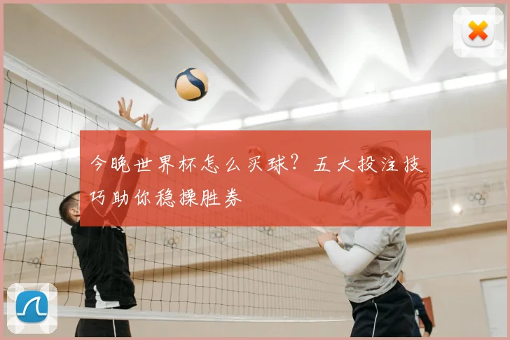 今晚世界杯怎么买球？五大投注技巧助你稳操胜券