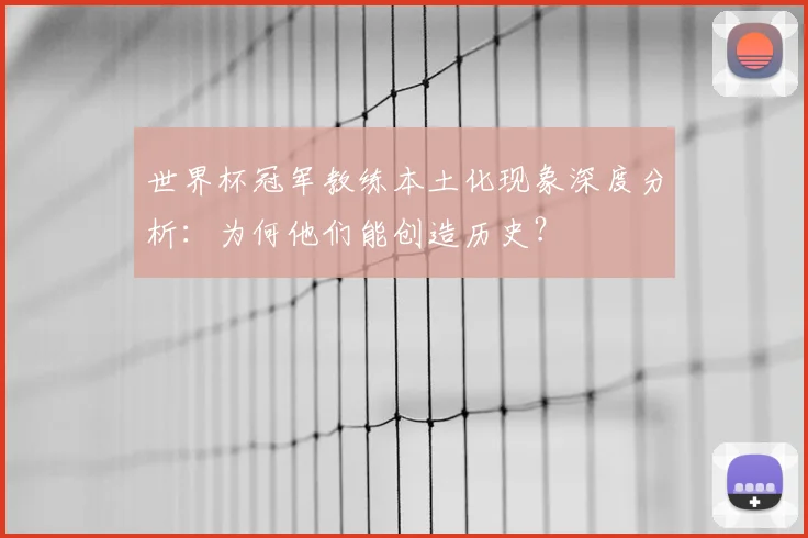 世界杯冠军教练本土化现象深度分析：为何他们能创造历史？