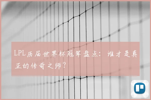 LPL历届世界杯冠军盘点:谁才是真正的传奇之师?