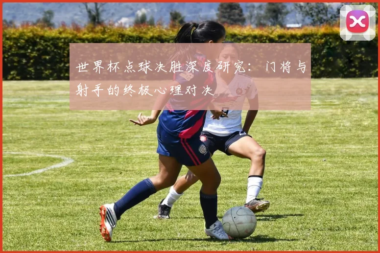 世界杯点球决胜深度研究：门将与射手的终极心理对决