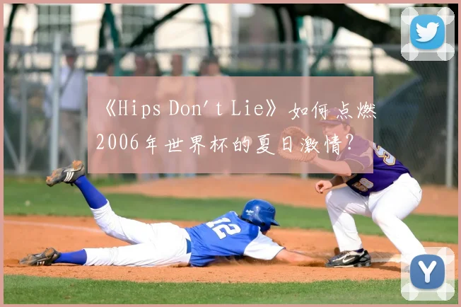 《Hips Don't Lie》如何点燃2006年世界杯的夏日激情?