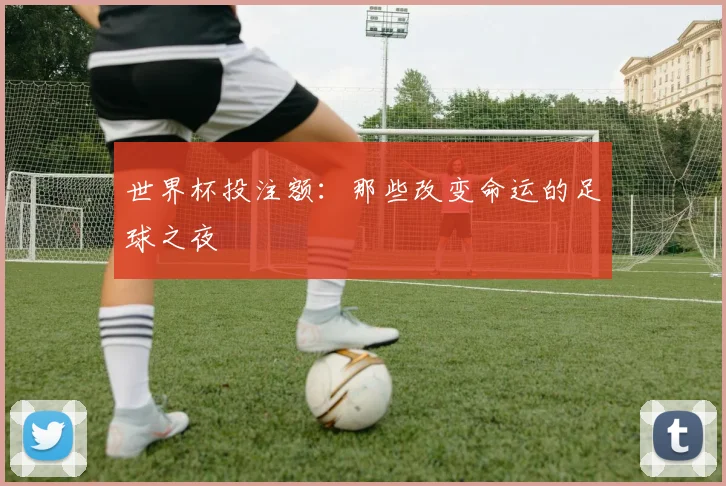 世界杯投注额:那些改变命运的足球之夜