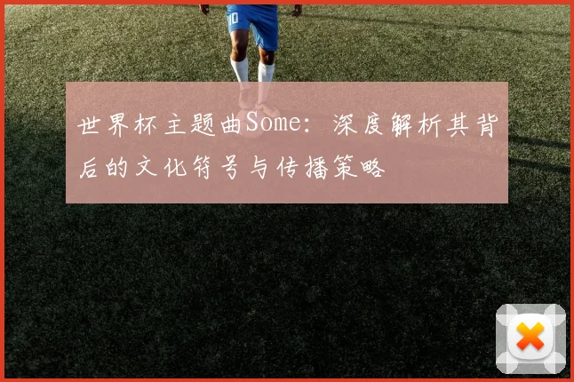 世界杯主题曲Some：深度解析其背后的文化符号与传播策略