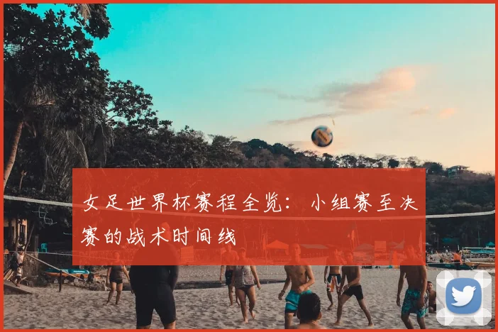 女足世界杯赛程全览:小组赛至决赛的战术时间线