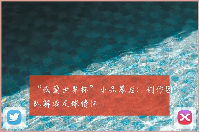 “我爱世界杯”小品幕后：创作团队解读足球情怀