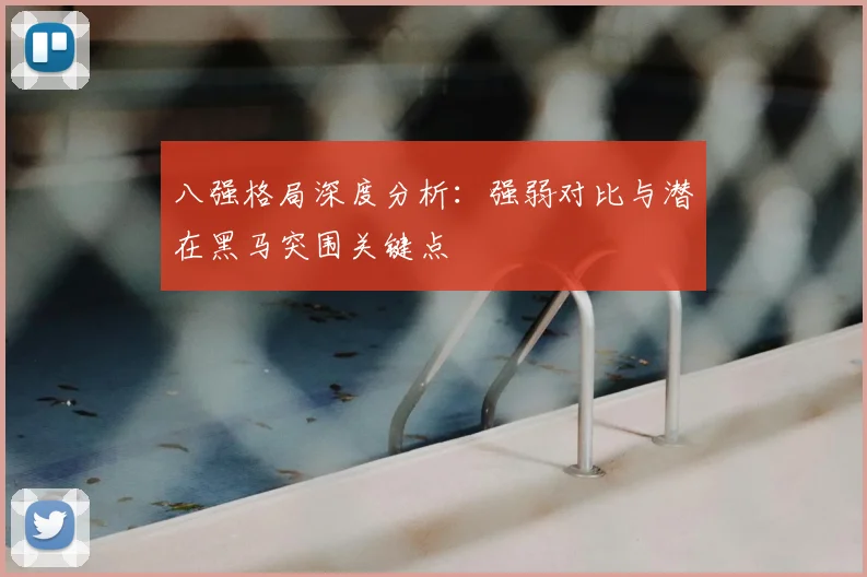 八强格局深度分析:强弱对比与潜在黑马突围关键点