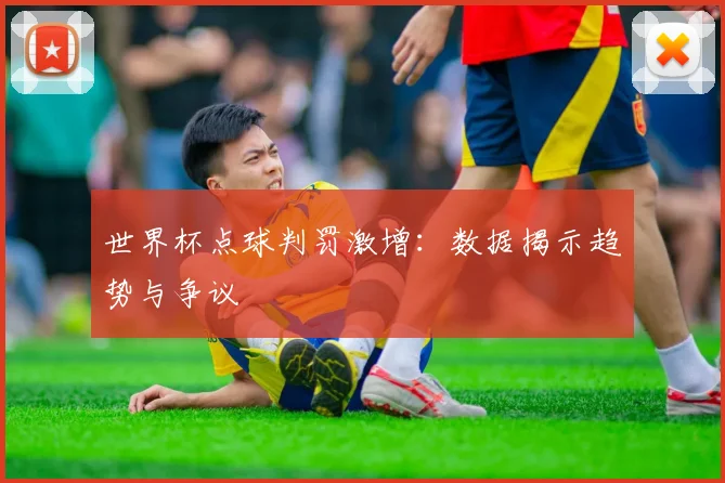 世界杯点球判罚激增：数据揭示趋势与争议