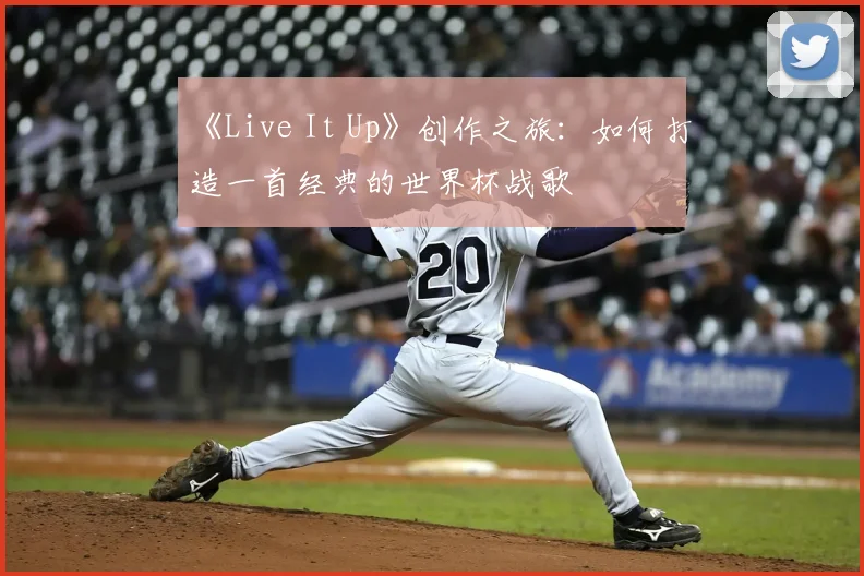 《Live It Up》创作之旅:如何打造一首经典的世界杯战歌