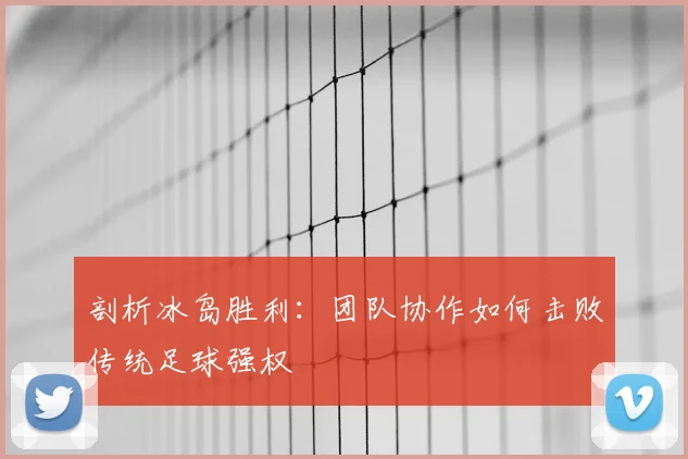 剖析冰岛胜利:团队协作如何击败传统足球强权