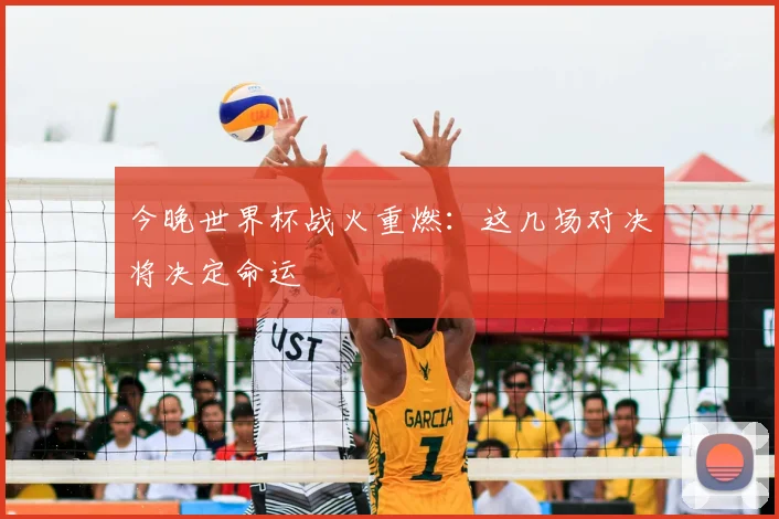 今晚世界杯战火重燃：这几场对决将决定命运