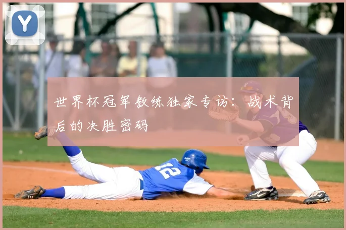 世界杯冠军教练独家专访:战术背后的决胜密码