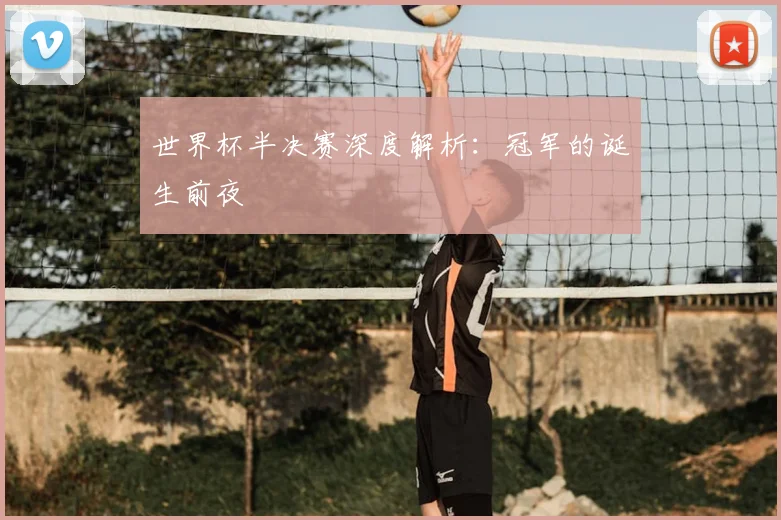 世界杯半决赛深度解析：冠军的诞生前夜