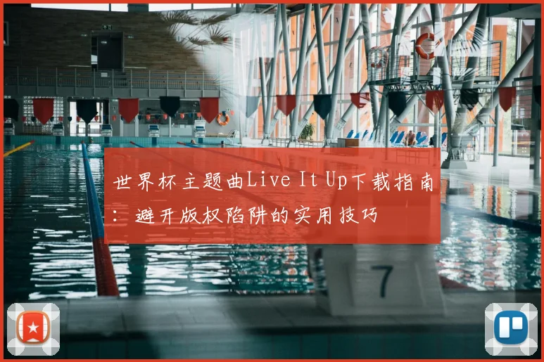 世界杯主题曲Live It Up下载指南:避开版权陷阱的实用技巧