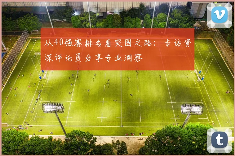 从40强赛排名看突围之路：专访资深评论员分享专业洞察