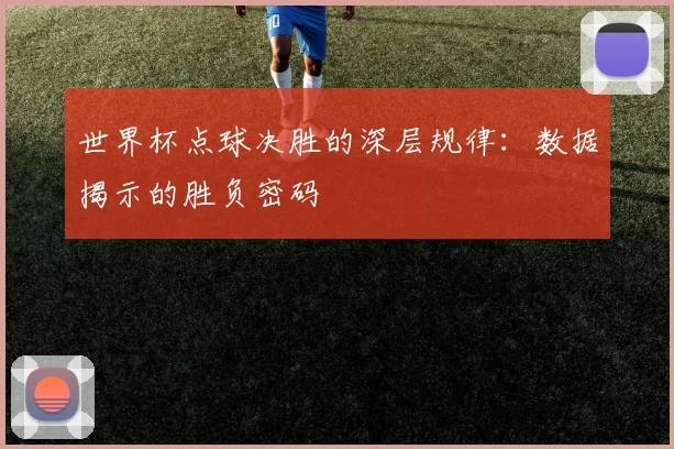 世界杯点球决胜的深层规律：数据揭示的胜负密码