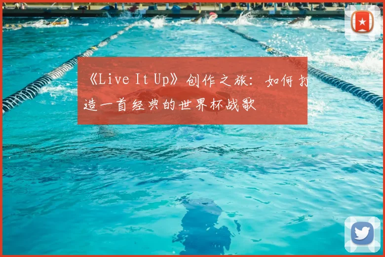 《Live It Up》创作之旅:如何打造一首经典的世界杯战歌