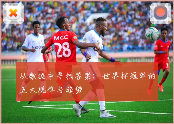 从数据中寻找答案：世界杯冠军的五大规律与趋势