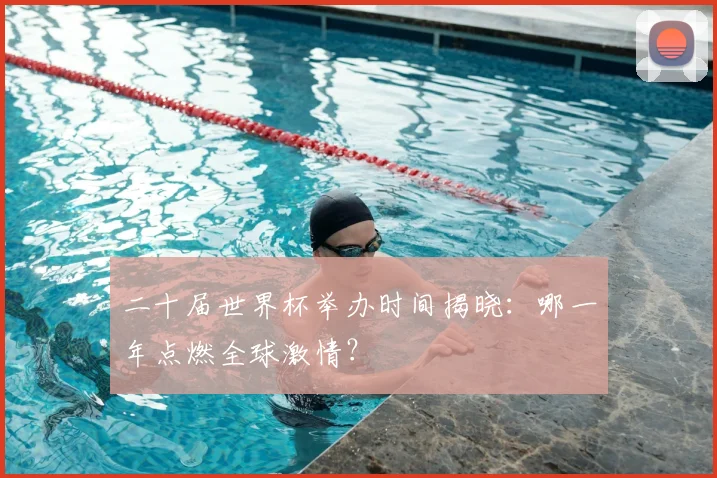 二十届世界杯举办时间揭晓：哪一年点燃全球激情？