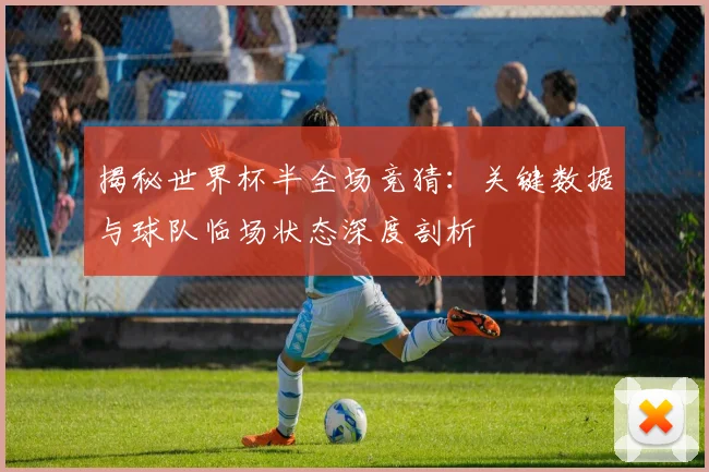 揭秘世界杯半全场竞猜：关键数据与球队临场状态深度剖析