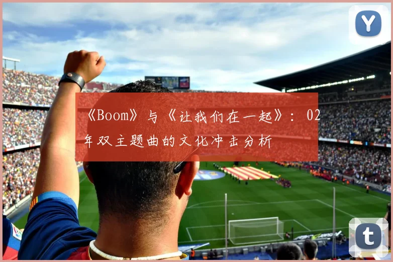 《Boom》与《让我们在一起》:02年双主题曲的文化冲击分析