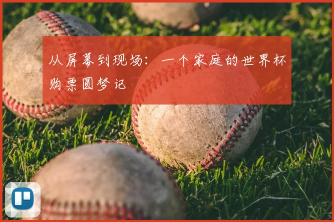 从屏幕到现场：一个家庭的世界杯购票圆梦记