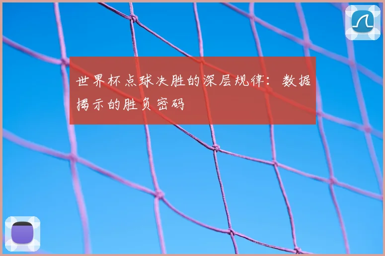 世界杯点球决胜的深层规律:数据揭示的胜负密码